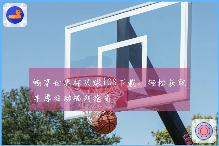 畅享世界杯买球iOS下载,轻松获取丰厚活动福利指南