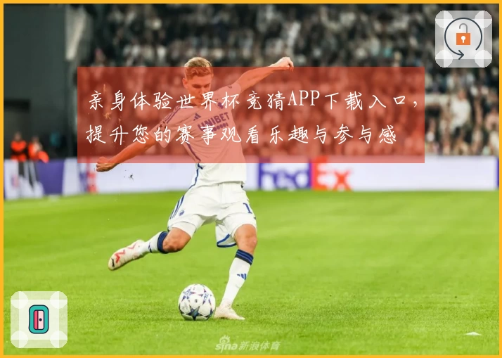 亲身体验世界杯竞猜APP下载入口，提升您的赛事观看乐趣与参与感