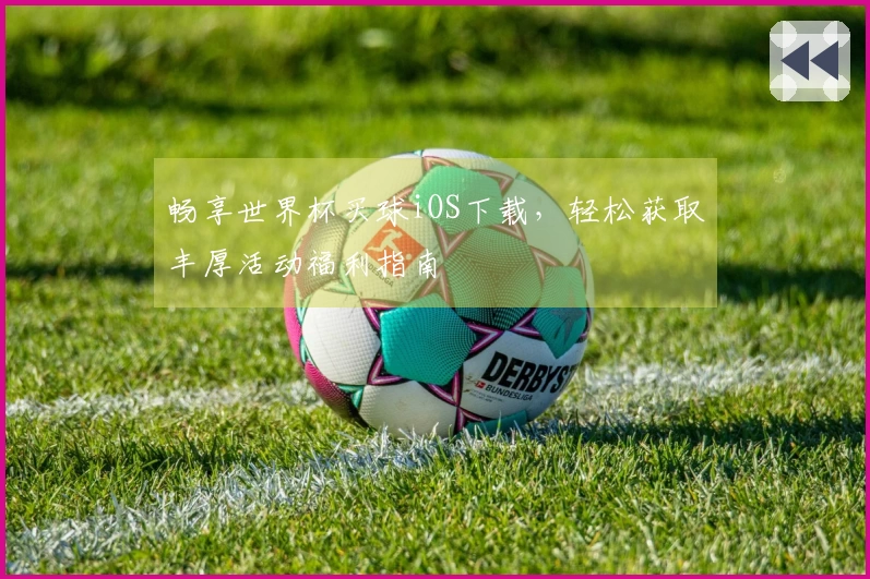畅享世界杯买球iOS下载，轻松获取丰厚活动福利指南
