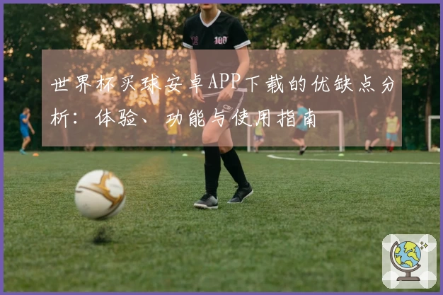 世界杯买球安卓APP下载的优缺点分析：体验、功能与使用指南