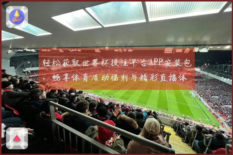 轻松获取世界杯投注平台APP安装包，畅享体育活动福利与精彩直播体验