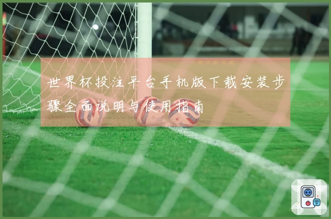 世界杯投注平台手机版下载安装步骤全面说明与使用指南