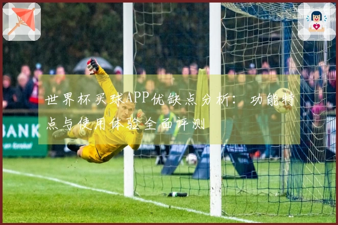 世界杯买球APP优缺点分析:功能特点与使用体验全面评测