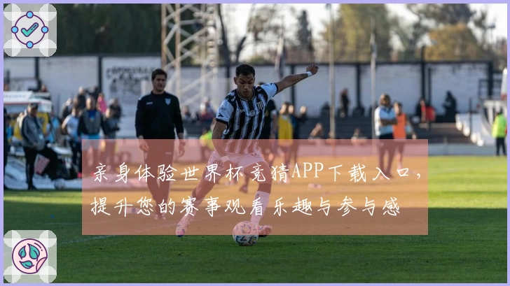 亲身体验世界杯竞猜APP下载入口，提升您的赛事观看乐趣与参与感