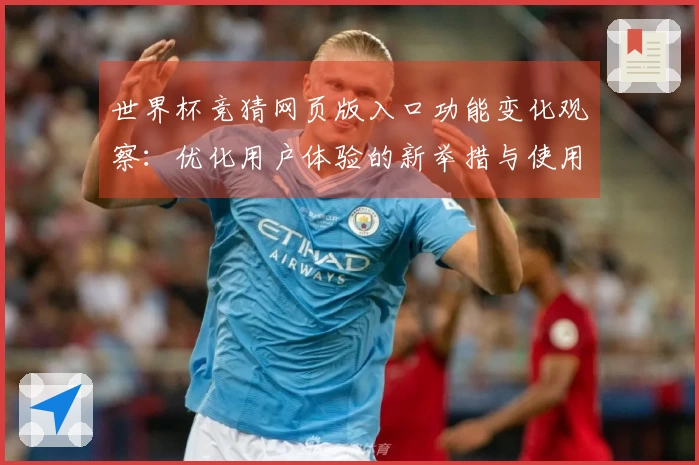 世界杯竞猜网页版入口功能变化观察：优化用户体验的新举措与使用指南